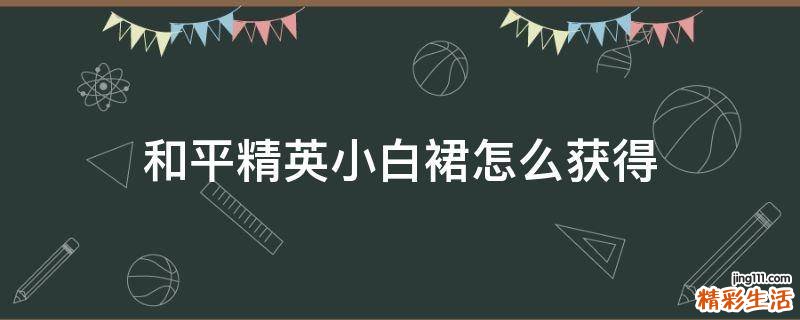 和平精英小白裙怎么获得