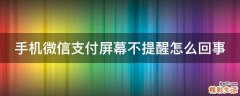 手机微信支付屏幕不提醒怎么回事
