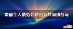 婚前个人债务会转化为共同债务吗