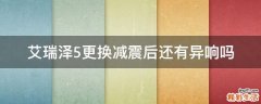 艾瑞泽5更换减震后还有异响吗