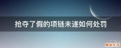 抢夺了假的项链未遂如何处罚
