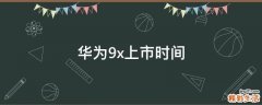华为9x上市时间