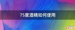 75度酒精如何使用