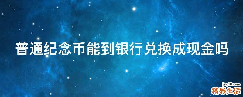 普通纪念币能到银行兑换成现金吗