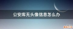 公安库无头像信息怎么办