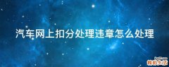 汽车网上扣分处理违章怎么处理