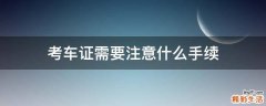 考车证需要注意什么手续