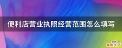 便利店营业执照经营范围怎么填写