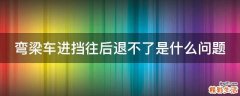 弯梁车进挡往后退不了是什么问题