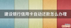 建设银行信用卡自动还款怎么办理