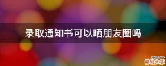 录取通知书可以晒朋友圈吗