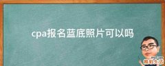 cpa报名蓝底照片可以吗