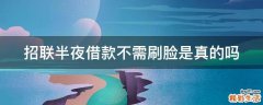 招联半夜借款不需刷脸是真的吗