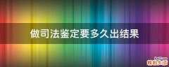 做司法鉴定要多久出结果
