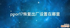 ppor17恢复出厂设置在哪里