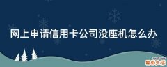 网上申请信用卡公司没座机怎么办