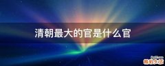 清朝最大的官是什么官