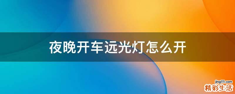夜晚开车远光灯怎么开