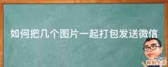 如何把几个图片一起打包发送微信