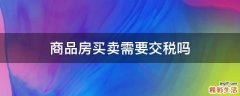 商品房买卖需要交税吗