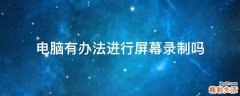 电脑有办法进行屏幕录制吗