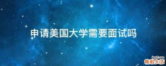 申请美国大学需要面试吗