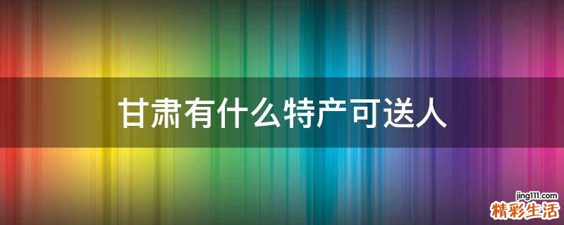 甘肃有什么特产可送人