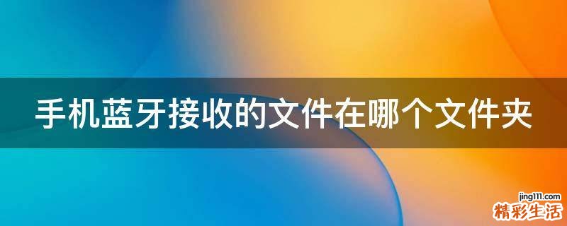 手机蓝牙接收的文件在哪个文件夹