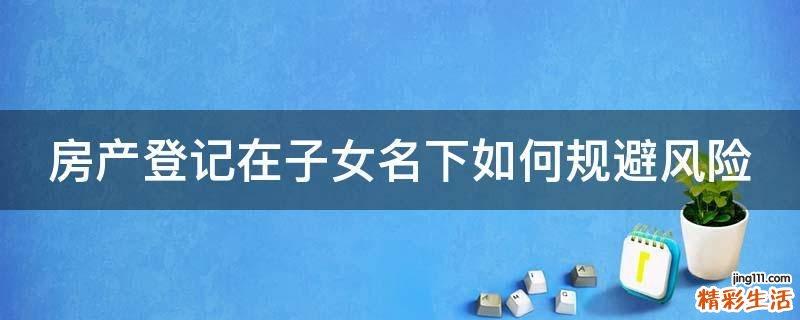 房产登记在子女名下如何规避风险