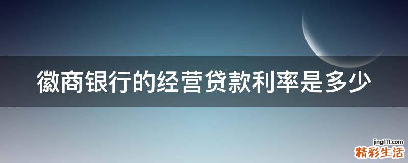徽商银行的经营贷款利率是多少