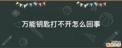 万能钥匙打不开怎么回事
