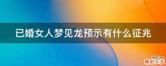 已婚女人梦见龙预示有什么征兆