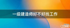 一级建造师好不好找工作