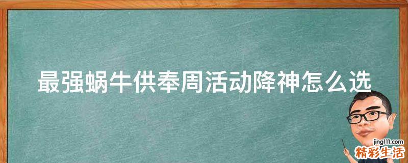 最强蜗牛供奉周活动降神怎么选