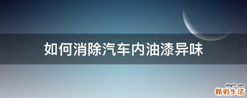 如何消除汽车内油漆异味