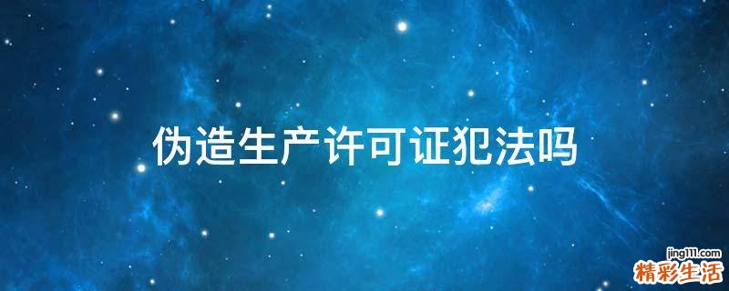 伪造生产许可证犯法吗
