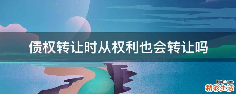 债权转让时从权利也会转让吗