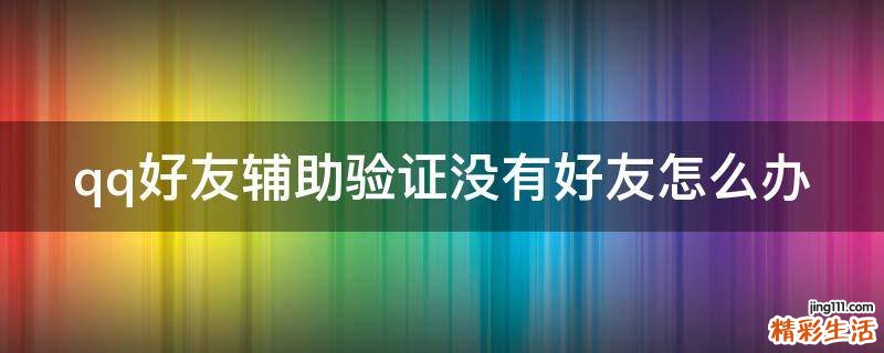 qq好友辅助验证没有好友怎么办