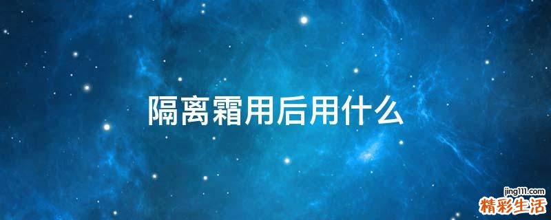 隔离霜用后用什么