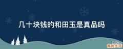 几十块钱的和田玉是真品吗