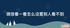微信看一看怎么设置别人看不到