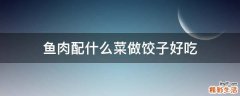 鱼肉配什么菜做饺子好吃