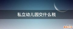 私立幼儿园交什么税