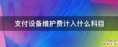 支付设备维护费计入什么科目