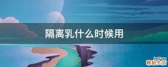 隔离乳什么时候用