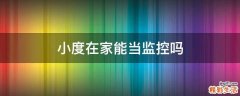 小度在家能当监控吗