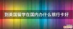 到美国留学在国内办什么银行卡好