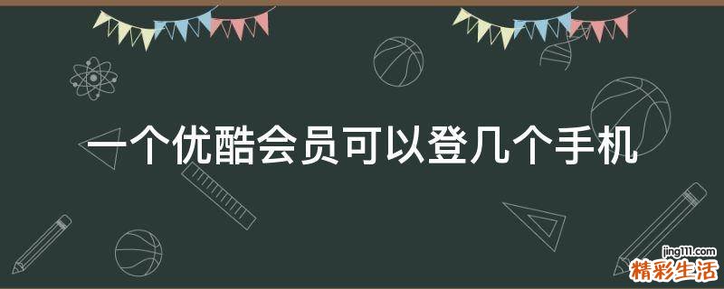 一个优酷会员可以登几个手机