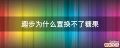 趣步为什么置换不了糖果