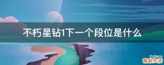 不朽星钻1下一个段位是什么